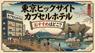 東京ビッグサイト カプセルホテルはどこがおすすめ？