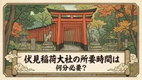 伏見稲荷大社の所要時間は何分必要？