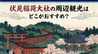 伏見稲荷大社の周辺観光はどこがおすすめ？